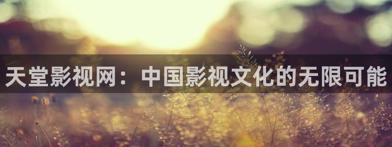 69视频精品在线观看：天堂影视网：中国影视文化的无限可能