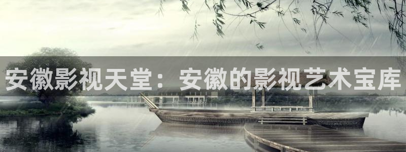 男女69视频：安徽影视天堂：安徽的影视艺术宝库