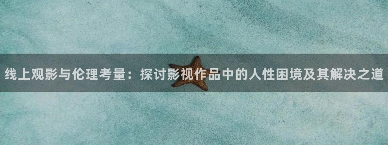 美女69视频在线观看：线上观影与伦理考量：探讨影视作品中的人性困境及其解决之道