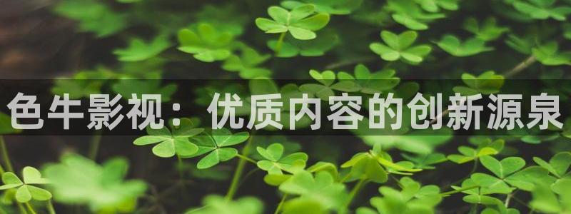 69视频网页版观看：色牛影视：优质内容的创新源泉