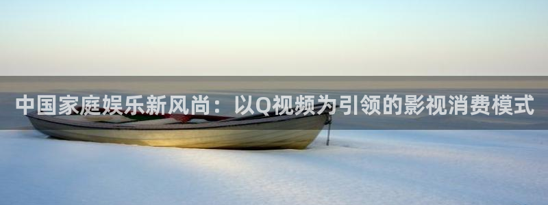 男女69视频：中国家庭娱乐新风尚：以Q视频为引领的影视消费模式
