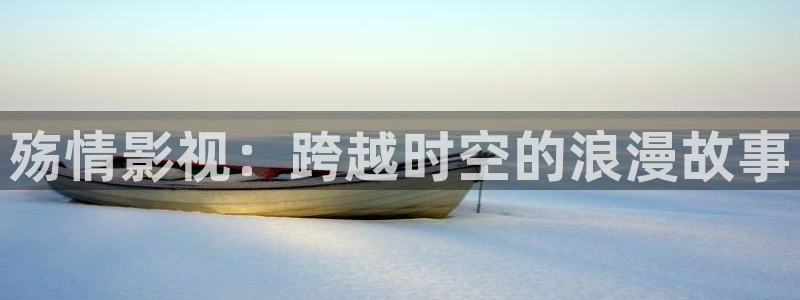 69视频中文字幕：殇情影视：跨越时空的浪漫故事