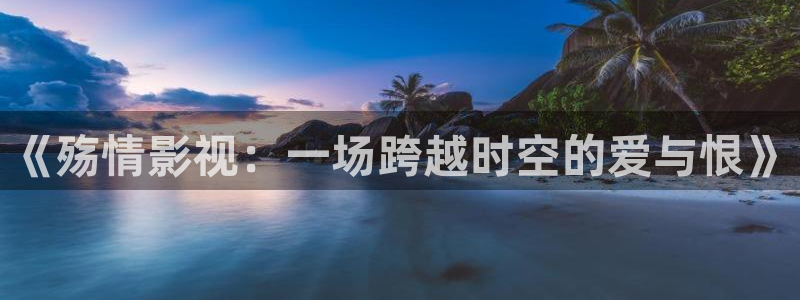 69视频首页：《殇情影视：一场跨越时空的爱与恨》