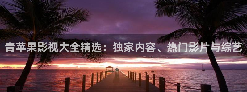 美女69视频：青苹果影视大全精选：独家内容、热门影片与综艺